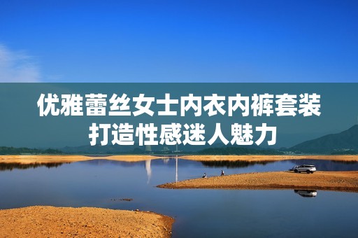优雅蕾丝女士内衣内裤套装 打造性感迷人魅力