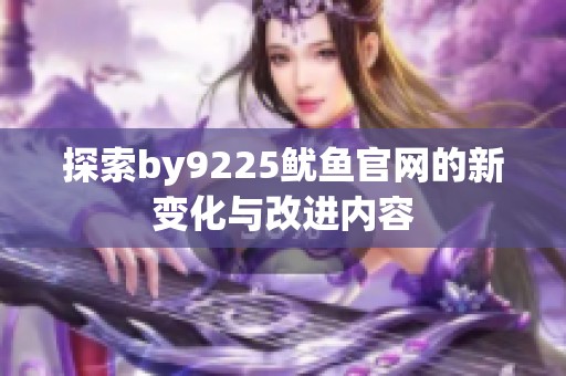 探索by9225鱿鱼官网的新变化与改进内容