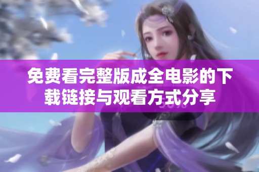 免费看完整版成全电影的下载链接与观看方式分享