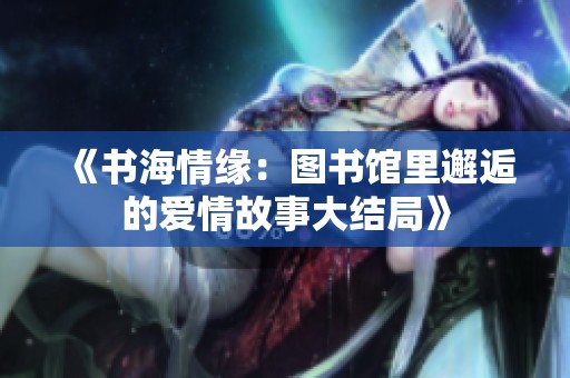 《书海情缘：图书馆里邂逅的爱情故事大结局》