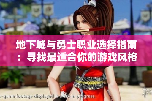地下城与勇士职业选择指南：寻找最适合你的游戏风格