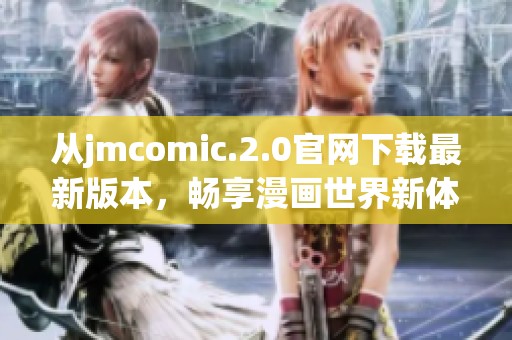 从jmcomic.2.0官网下载最新版本，畅享漫画世界新体验