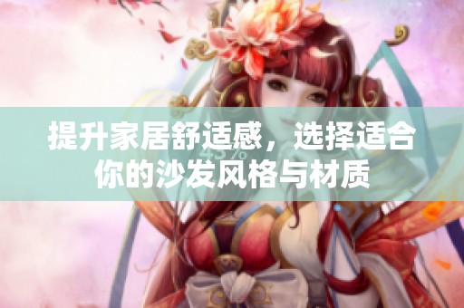 提升家居舒适感，选择适合你的沙发风格与材质