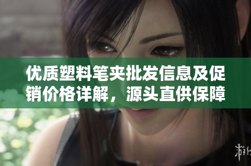 优质塑料笔夹批发信息及促销价格详解，源头直供保障