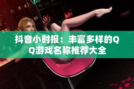 抖音小时报：丰富多样的QQ游戏名称推荐大全