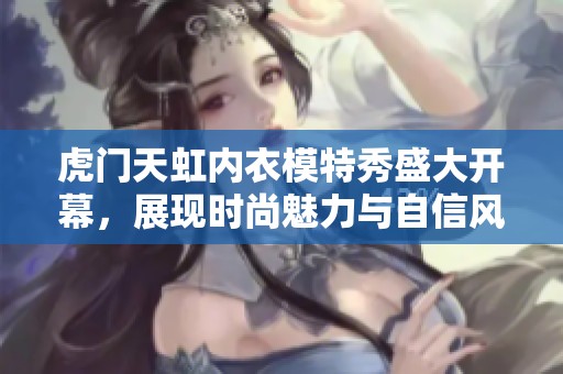 虎门天虹内衣模特秀盛大开幕，展现时尚魅力与自信风采