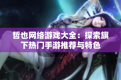 哲也网络游戏大全：探索旗下热门手游推荐与特色