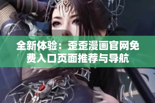 全新体验：歪歪漫画官网免费入口页面推荐与导航
