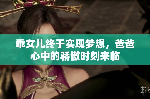 乖女儿终于实现梦想，爸爸心中的骄傲时刻来临
