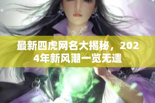 最新四虎网名大揭秘，2024年新风潮一览无遗