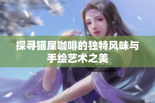 探寻猫屎咖啡的独特风味与手绘艺术之美