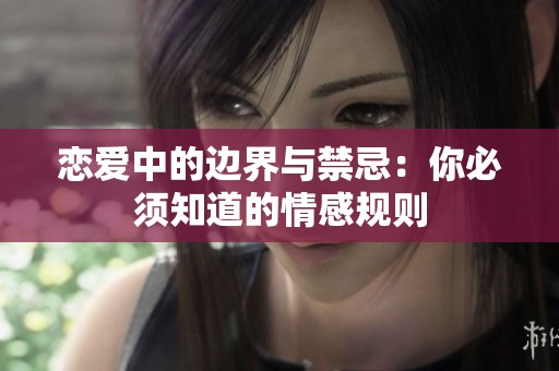 恋爱中的边界与禁忌：你必须知道的情感规则