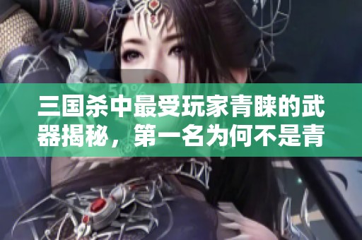 三国杀中最受玩家青睐的武器揭秘，第一名为何不是青釭剑