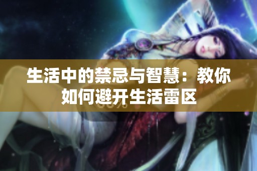 生活中的禁忌与智慧：教你如何避开生活雷区