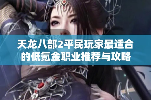 天龙八部2平民玩家最适合的低氪金职业推荐与攻略