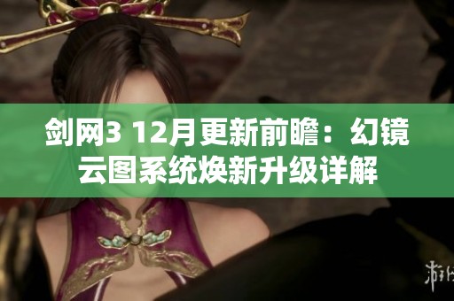 剑网3 12月更新前瞻：幻镜云图系统焕新升级详解