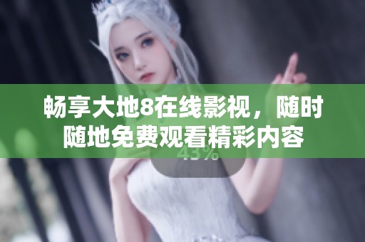 畅享大地8在线影视，随时随地免费观看精彩内容