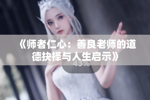 《师者仁心：善良老师的道德抉择与人生启示》