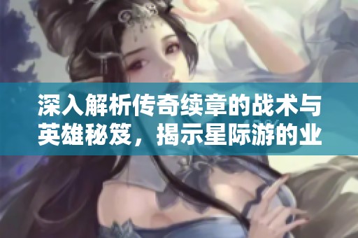 深入解析传奇续章的战术与英雄秘笈，揭示星际游的业界新科技策略