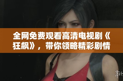 全网免费观看高清电视剧《狂飙》，带你领略精彩剧情与人物魅力