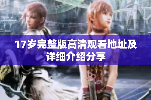 17岁完整版高清观看地址及详细介绍分享