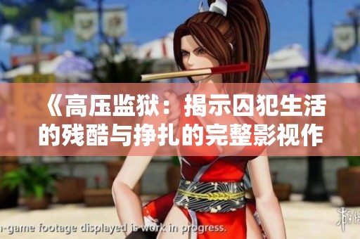 《高压监狱：揭示囚犯生活的残酷与挣扎的完整影视作品》