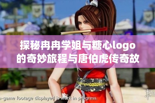 探秘冉冉学姐与糖心logo的奇妙旅程与唐伯虎传奇故事解析