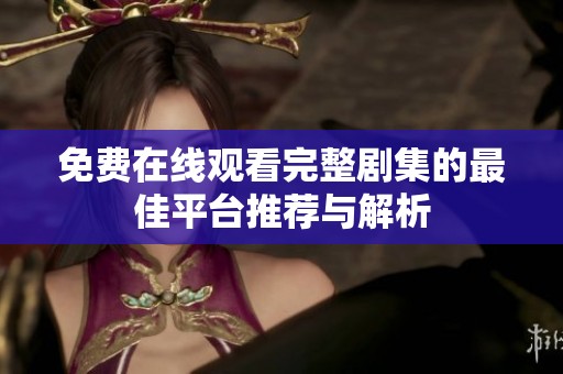 免费在线观看完整剧集的最佳平台推荐与解析