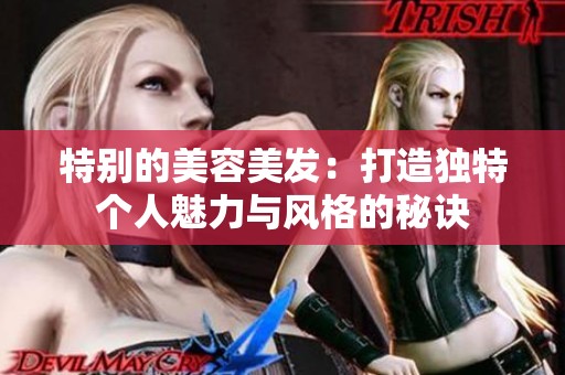 特别的美容美发：打造独特个人魅力与风格的秘诀