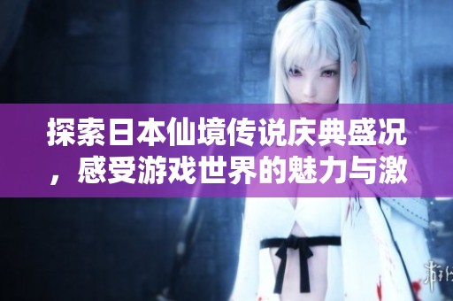 探索日本仙境传说庆典盛况，感受游戏世界的魅力与激情