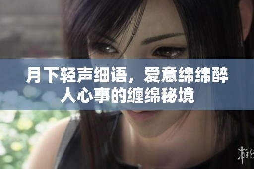 月下轻声细语，爱意绵绵醉人心事的缠绵秘境