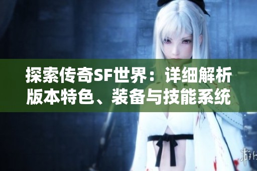 探索传奇SF世界：详细解析版本特色、装备与技能系统