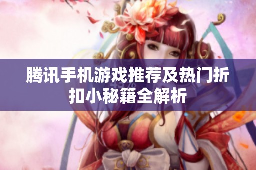 腾讯手机游戏推荐及热门折扣小秘籍全解析