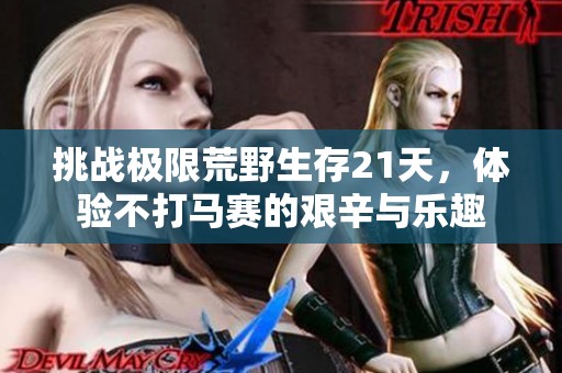 挑战极限荒野生存21天，体验不打马赛的艰辛与乐趣