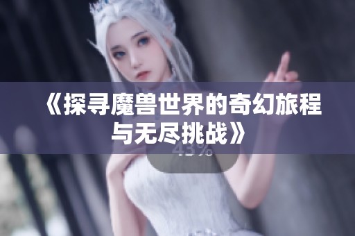 《探寻魔兽世界的奇幻旅程与无尽挑战》