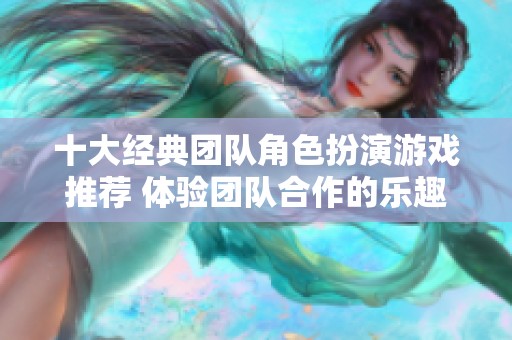 十大经典团队角色扮演游戏推荐 体验团队合作的乐趣