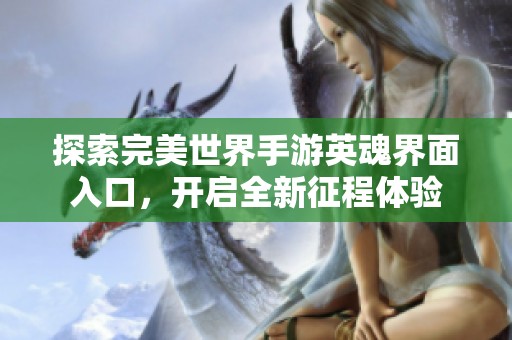 探索完美世界手游英魂界面入口，开启全新征程体验