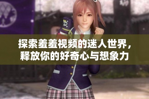 探索羞羞视频的迷人世界，释放你的好奇心与想象力