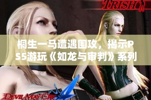 桐生一马遭遇围攻，揭示PS5游玩《如龙与审判》系列精彩瞬间