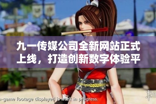 九一传媒公司全新网站正式上线，打造创新数字体验平台