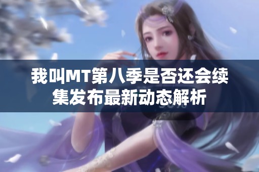 我叫MT第八季是否还会续集发布最新动态解析