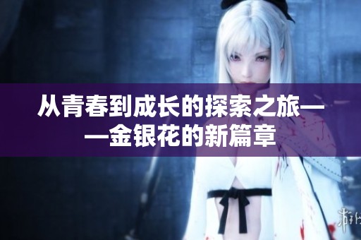 从青春到成长的探索之旅——金银花的新篇章
