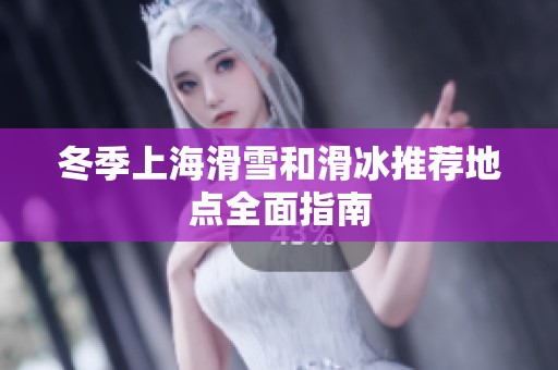 冬季上海滑雪和滑冰推荐地点全面指南