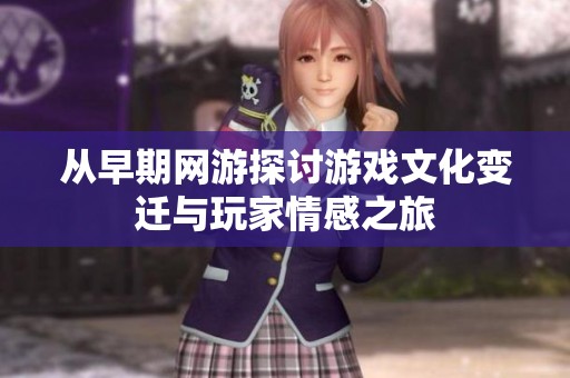 从早期网游探讨游戏文化变迁与玩家情感之旅