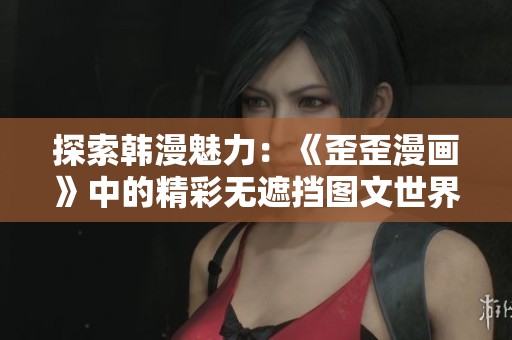 探索韩漫魅力：《歪歪漫画》中的精彩无遮挡图文世界