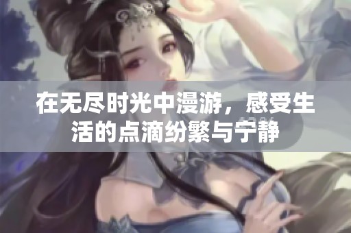 在无尽时光中漫游，感受生活的点滴纷繁与宁静
