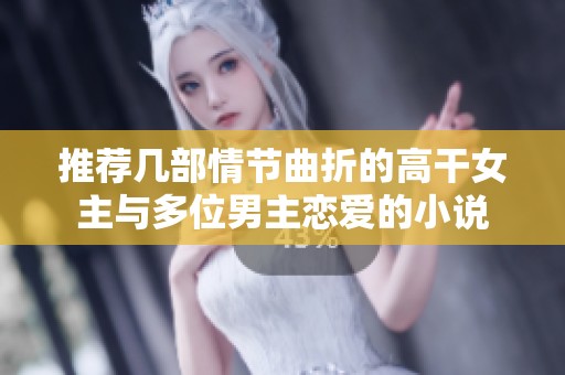 推荐几部情节曲折的高干女主与多位男主恋爱的小说