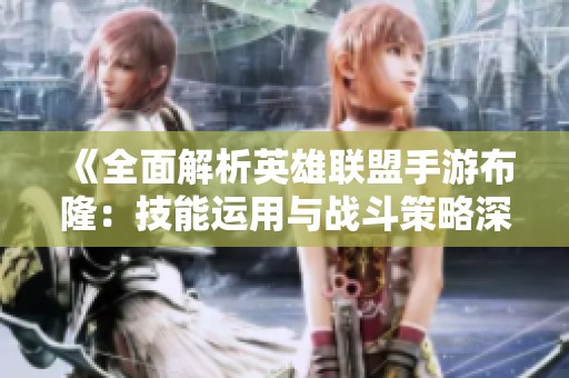 《全面解析英雄联盟手游布隆：技能运用与战斗策略深度指南》