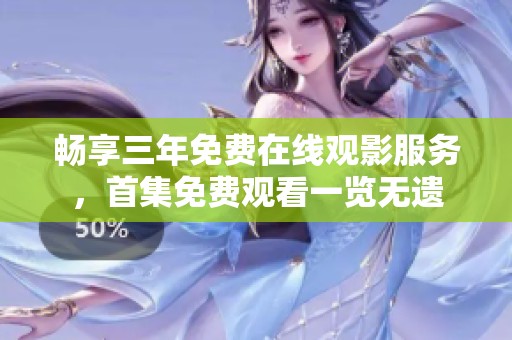 畅享三年免费在线观影服务，首集免费观看一览无遗