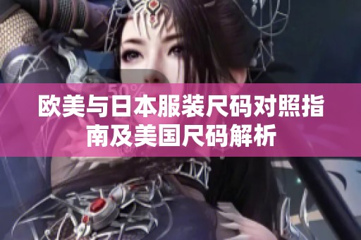 欧美与日本服装尺码对照指南及美国尺码解析